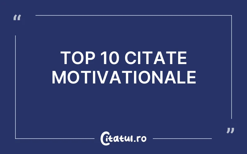 TOP 10 CITATE MOTIVATIONALE