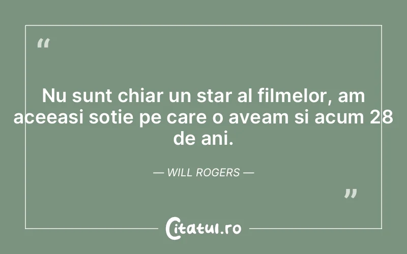 Nu sunt chiar un star al filmelor, am aceeasi sotie pe care o aveam si acum 28 de ani. Will Rogers