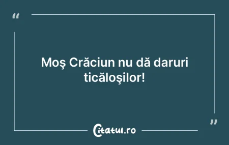 Moş Crăciun nu dă daruri ticăloşilo...