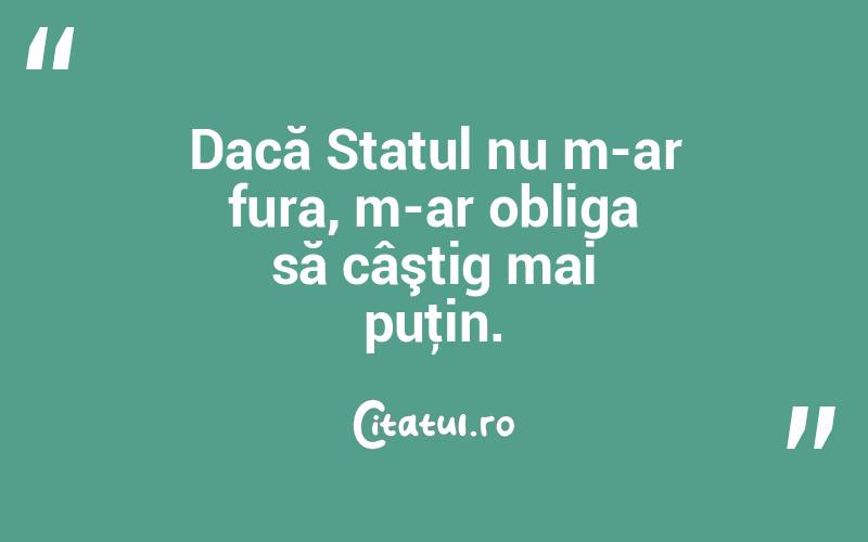 Dacă Statul nu m-ar fura, m-ar obliga să câştig mai puţin.