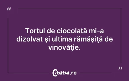 Tortul de ciocolată mi-a dizolvat şi u...