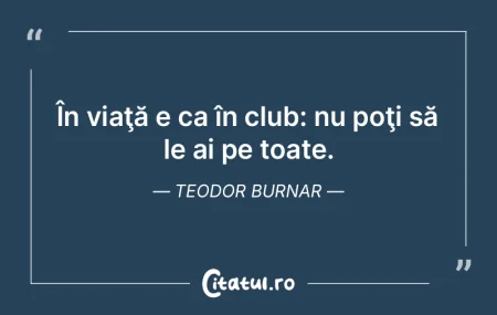 În viaţă e ca în club: nu poţi să ...