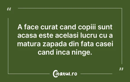 A face curat cand copiii sunt acasa este...