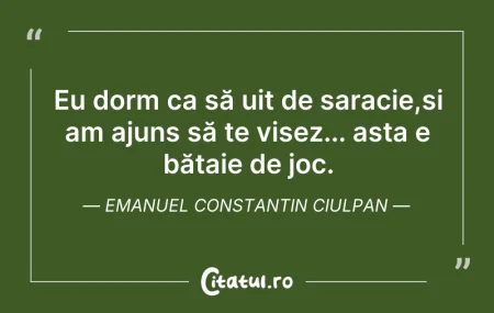 Eu dorm ca să uit de saracie,și am aju...