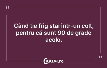 Când ție frig stai într-un colț, pen...