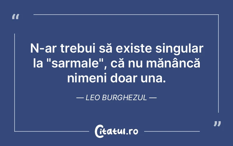 N-ar trebui să existe singular la "sarmale", că nu mănâncă nimeni doar una. Leo Burghezul