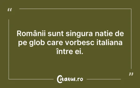 Citeste si: Românii sunt singura nație de pe glob ca...