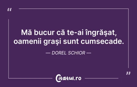 Citeste si: Mă bucur că te-ai îngrăşat, oamenii graş...