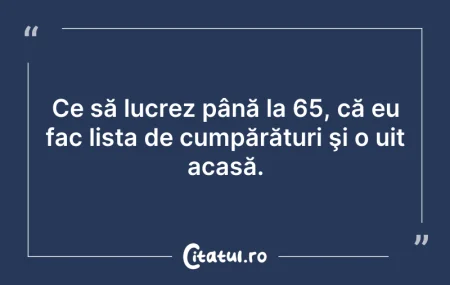 Citeste si: Ce să lucrez până la 65, că eu fac lista...
