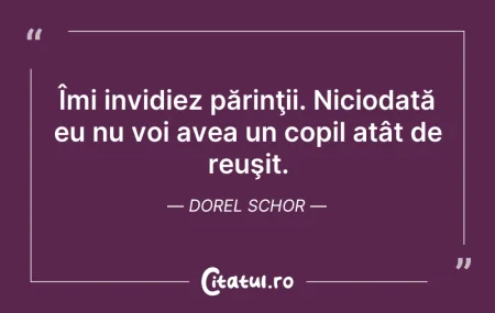 Citeste si: Îmi invidiez părinţii. Niciodată eu nu v...