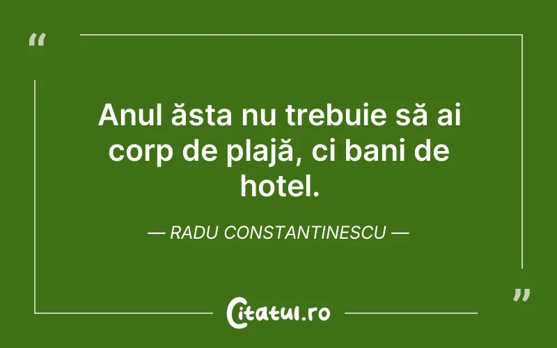 Anul ăsta nu trebuie să ai corp de plajă, ci bani de hotel. Radu Constantinescu