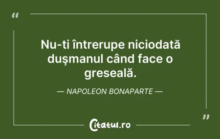 Nu-ți întrerupe niciodată duşmanul când ... Citeste si: Nu-ți întrerupe niciodată duşmanul când ...