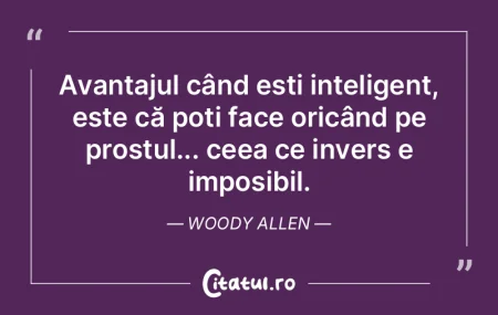 Citeste si: Avantajul când ești inteligent, este că ...
