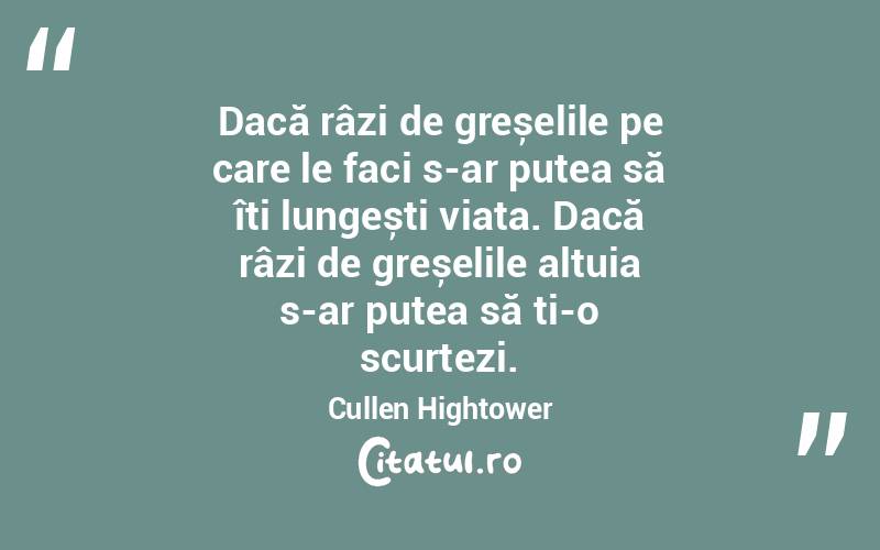 Dacă râzi de greșelile pe care le faci s-ar putea să îți lungești viața. Dacă râzi de greșelile altuia s-ar putea să ți-o scurtezi. Cullen Hightower