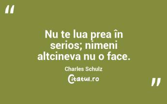 Nu te lua prea în serios; nimeni altcineva nu o face. Charles Schulz...