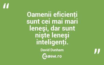 Oamenii eficienţi sunt cei mai mari leneşi, dar sunt nişte leneşi inteligenţi. David Dunham...