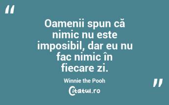 Oamenii spun că nimic nu este imposibil, dar eu nu fac nimic în fiecare zi. Winnie the Pooh...