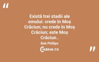 Există trei stadii ale omului: crede în Moș Crăciun; nu crede în Moș Crăciun; este Moș Crăciun.. Bob Phillips...