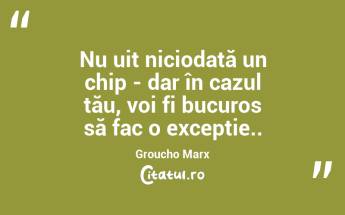 Nu uit niciodată un chip - dar în cazul tău, voi fi bucuros să fac o excepție.. Groucho Marx...