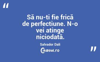 Să nu-ți fie frică de perfecțiune. N-o vei atinge niciodată. Salvador Dali...
