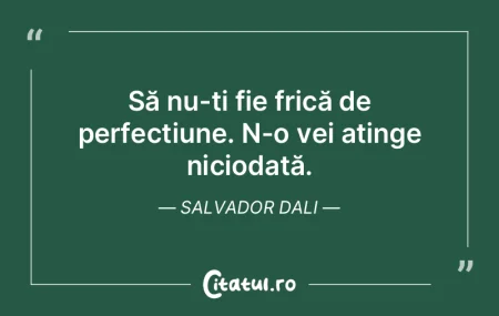 Să nu-ți fie frică de perfecțiune. N...