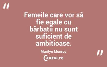Femeile care vor să fie egale cu bărbații nu sunt suficient de ambițioase. Marilyn Monroe...
