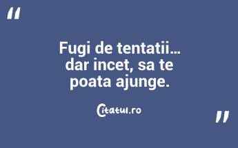 Fugi de tentatii… dar incet, sa te poata ajunge. ...