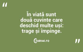 În viață sunt două cuvinte care deschid multe uși: trage și împinge. ...