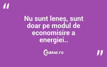 Nu sunt leneș, sunt doar pe modul de economisire a energiei.. ...