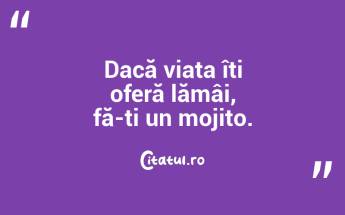 Dacă viața îți oferă lămâi, fă-ți un mojito. ...