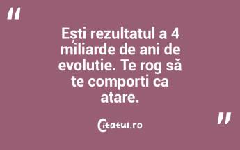 Ești rezultatul a 4 miliarde de ani de ... Ești rezultatul a 4 miliarde de ani de ...