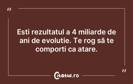 Ești rezultatul a 4 miliarde de ani de ...