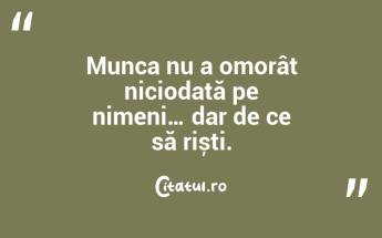 Munca nu a omorât niciodată pe nimeni… dar de ce să riști. ...