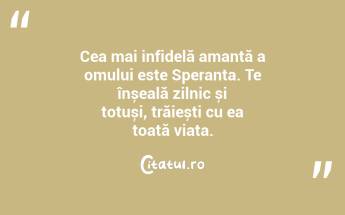 Cea mai infidelă amantă a omului este Speranța. Te înșeală zilnic și totuși, trăiești cu ea toată viața. ...
