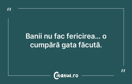 Banii nu fac fericirea… o cumpără ga...
