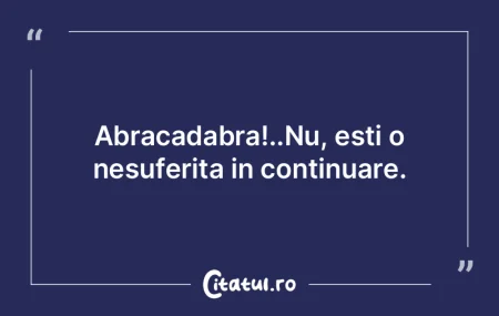 Abracadabra!..Nu, esti o nesuferita in c...