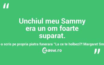 Unchiul meu Sammy era un om foarte suparat.Si-a scris pe propria piatra funerara “La ce te holbezi?! Margaret Smith...