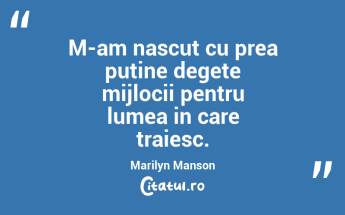 M-am nascut cu prea putine degete mijlocii pentru lumea in care traiesc. Marilyn Manson...