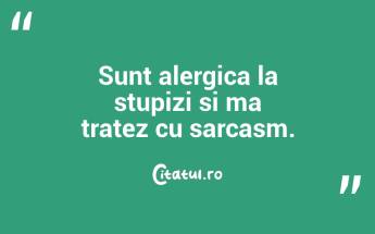 Sunt alergica la stupizi si ma tratez cu sarcasm. ...