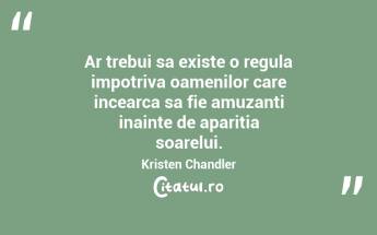 Ar trebui sa existe o regula impotriva oamenilor care incearca sa fie amuzanti inainte de aparitia soarelui. Kristen Chandler...