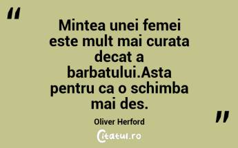 Mintea unei femei este mult mai curata decat a barbatului.Asta pentru ca o schimba mai des. Oliver Herford...