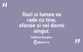 Razi si lumea va rade cu tine, sforaie si vei dormi singur. Anthony Burgess...