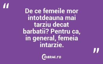 De ce femeile mor intotdeauna mai tarziu decat barbatii? Pentru ca, in general, femeia intarzie. ...