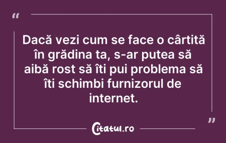 Citeste si: Dacă vezi cum se face o cârtiță în grădi...