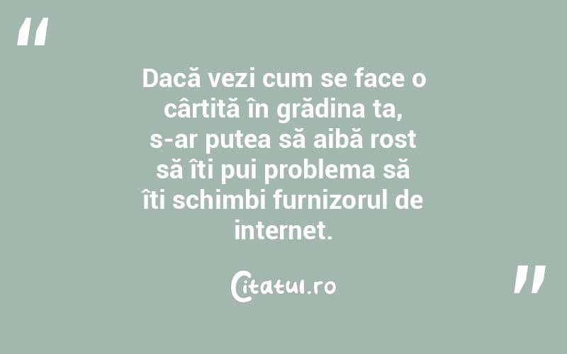 Dacă vezi cum se face o cârtiță în grădina ta, s-ar putea să aibă rost să îți pui problema să îți schimbi furnizorul de internet. 