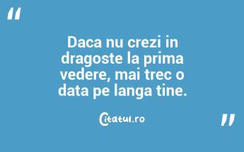 Daca nu crezi in dragoste la prima vedere, mai trec o data pe langa tine. ...