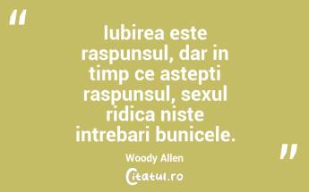 Iubirea este raspunsul, dar in timp ce astepti raspunsul, sexul ridica niste intrebari bunicele. Woody Allen...