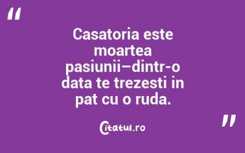 Casatoria este moartea pasiunii–dintr-o data te trezesti in pat cu o ruda. ...