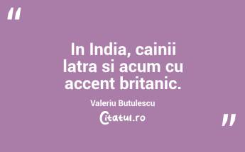 In India, cainii latra si acum cu accent britanic. Valeriu Butulescu...