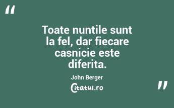 Toate nuntile sunt la fel, dar fiecare casnicie este diferita. John Berger...